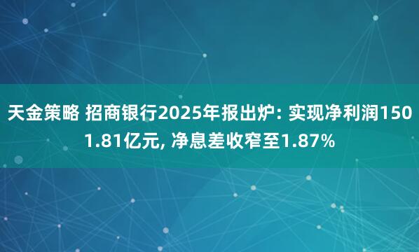 天金策略 招商银行2025年报出炉: 实现净利润1501.81亿元, 净息差收窄至1.87%