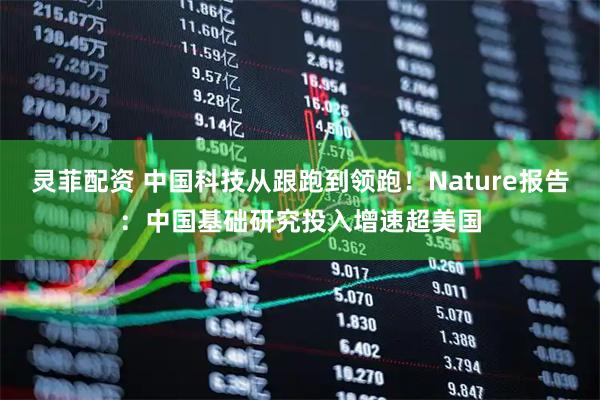 灵菲配资 中国科技从跟跑到领跑！Nature报告：中国基础研究投入增速超美国