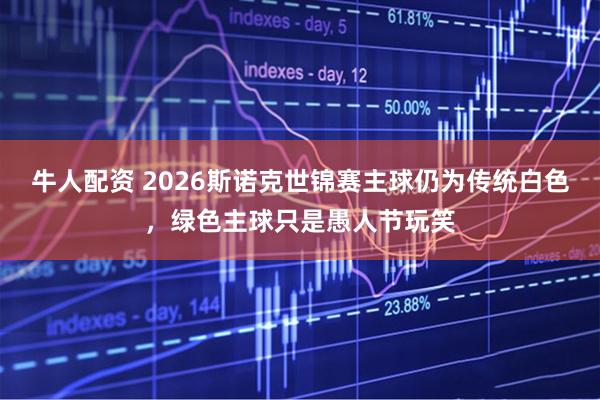 牛人配资 2026斯诺克世锦赛主球仍为传统白色，绿色主球只是愚人节玩笑
