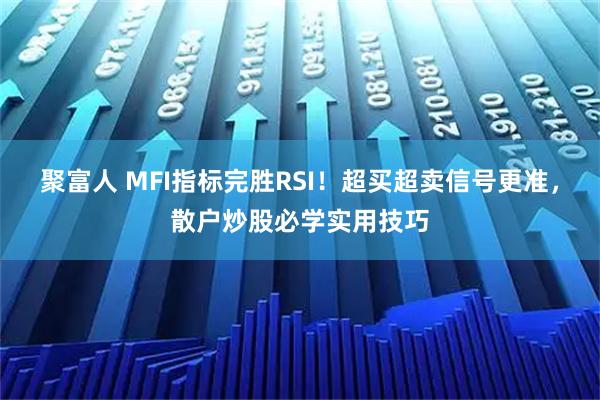 聚富人 MFI指标完胜RSI！超买超卖信号更准，散户炒股必学实用技巧