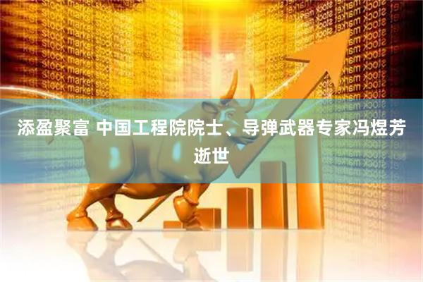 添盈聚富 中国工程院院士、导弹武器专家冯煜芳逝世